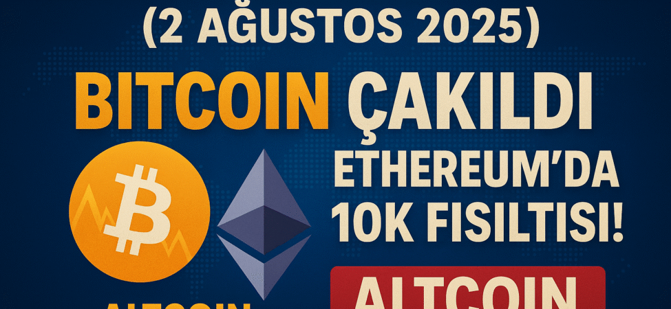 Kripto Para Haberleri (2 Ağustos 2025) | Bitcoin Çakıldı, Ethereum’da 10K Fısıltısı! 7 Ethereum’da 10K Fısıltısı